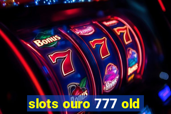 slots ouro 777 old